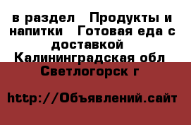  в раздел : Продукты и напитки » Готовая еда с доставкой . Калининградская обл.,Светлогорск г.